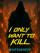 I Only Want To Kill